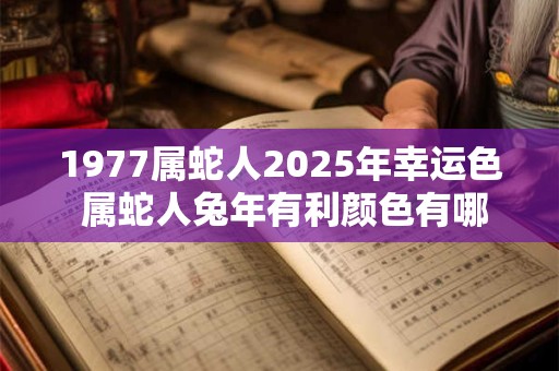 1977属蛇人2025年幸运色 属蛇人兔年有利颜色有哪些