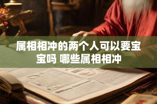 属相相冲的两个人可以要宝宝吗 哪些属相相冲