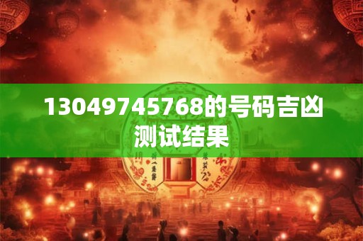 13049745768的号码吉凶测试结果