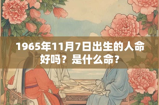 1965年11月7日出生的人命好吗？是什么命？