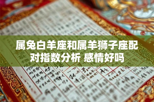 属兔白羊座和属羊狮子座配对指数分析 感情好吗