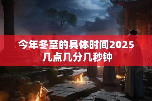 今年冬至的具体时间2026 几点几分几秒钟