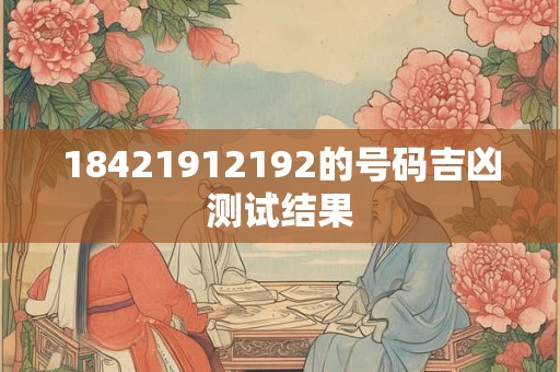 18421912192的号码吉凶测试结果