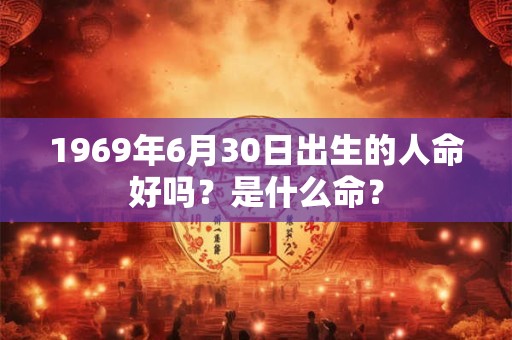 1969年6月30日出生的人命好吗？是什么命？