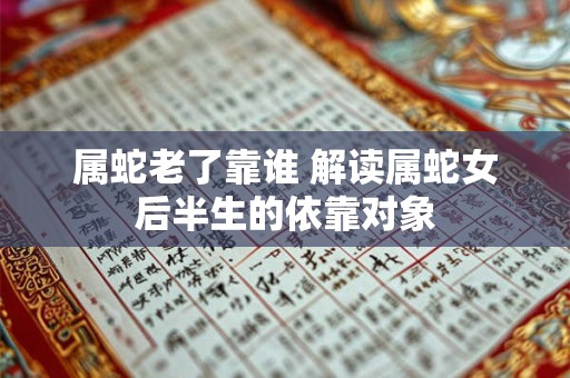 属蛇老了靠谁 解读属蛇女后半生的依靠对象