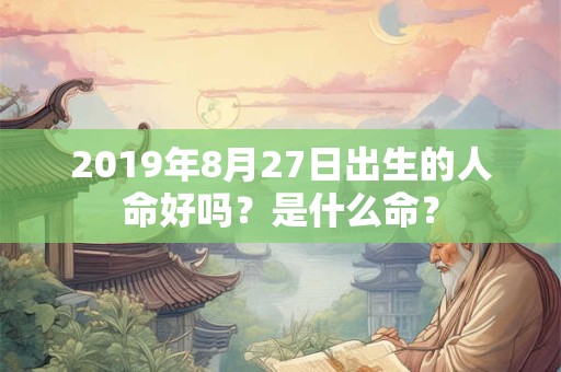 2019年8月27日出生的人命好吗？是什么命？