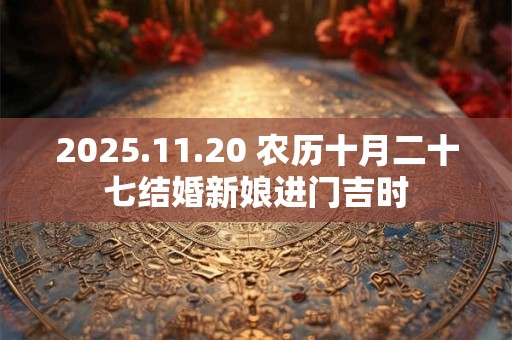 2025.11.20 农历十月二十七结婚新娘进门吉时
