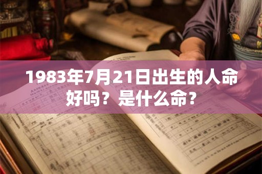 1983年7月21日出生的人命好吗？是什么命？