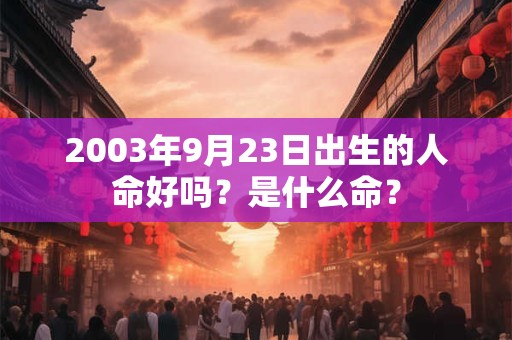 2003年9月23日出生的人命好吗？是什么命？