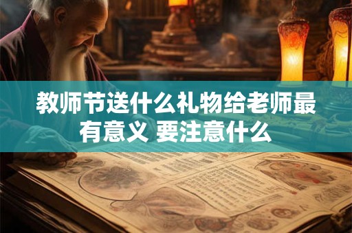 教师节送什么礼物给老师最有意义 要注意什么