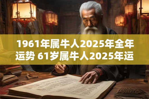 1961年属牛人2025年全年运势 61岁属牛人2025年运势运程