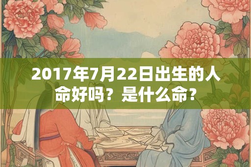 2017年7月22日出生的人命好吗？是什么命？