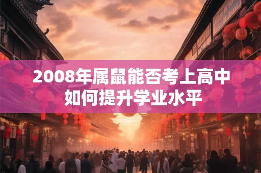 2008年属鼠能否考上高中 如何提升学业水平