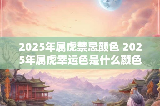 2025年属虎禁忌颜色 2025年属虎幸运色是什么颜色