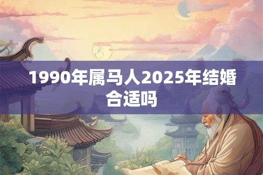 1990年属马人2025年结婚合适吗