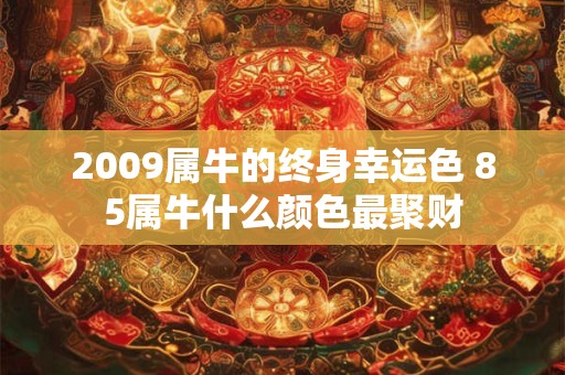 2009属牛的终身幸运色 85属牛什么颜色最聚财