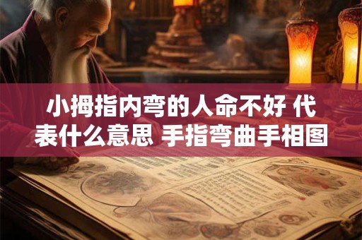 小拇指内弯的人命不好 代表什么意思 手指弯曲手相图解
