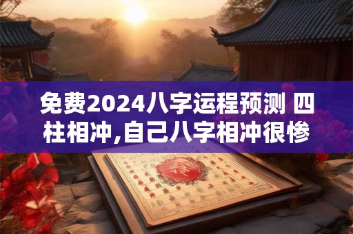 免费2024八字运程预测 四柱相冲,自己八字相冲很惨吗