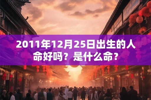 2011年12月25日出生的人命好吗？是什么命？