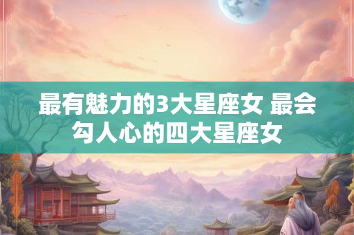最有魅力的3大星座女 最会勾人心的四大星座女