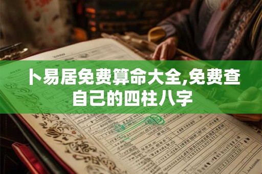 卜易居免费算命大全,免费查自己的四柱八字