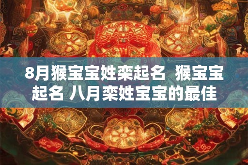 8月猴宝宝姓栾起名  猴宝宝起名 八月栾姓宝宝的最佳选择