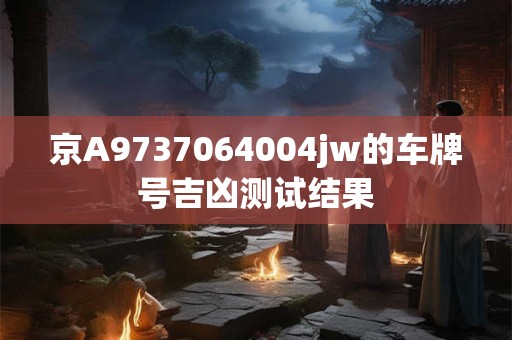 京A9737064004jw的车牌号吉凶测试结果