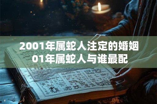 2001年属蛇人注定的婚姻 01年属蛇人与谁最配