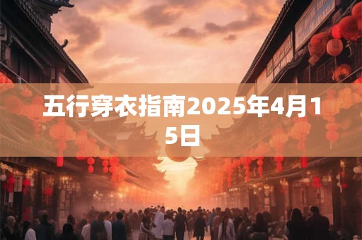 五行穿衣指南2025年4月15日