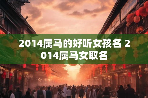 2014属马的好听女孩名 2014属马女取名