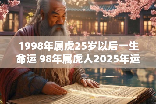 1998年属虎25岁以后一生命运 98年属虎人2025年运势