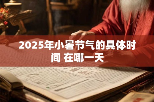 2025年小暑节气的具体时间 在哪一天