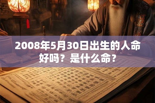 2008年5月30日出生的人命好吗？是什么命？