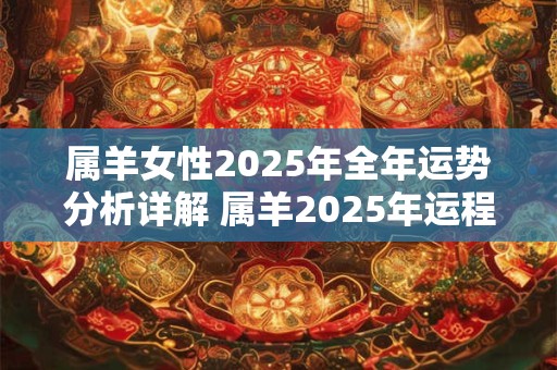 属羊女性2025年全年运势分析详解 属羊2025年运程如何