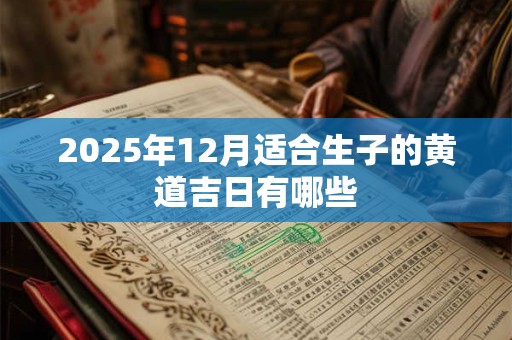 2025年12月适合生子的黄道吉日有哪些