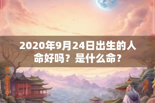 2020年9月24日出生的人命好吗？是什么命？