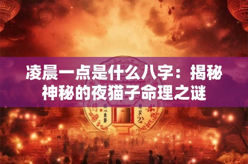凌晨一点是什么八字：揭秘神秘的夜猫子命理之谜
