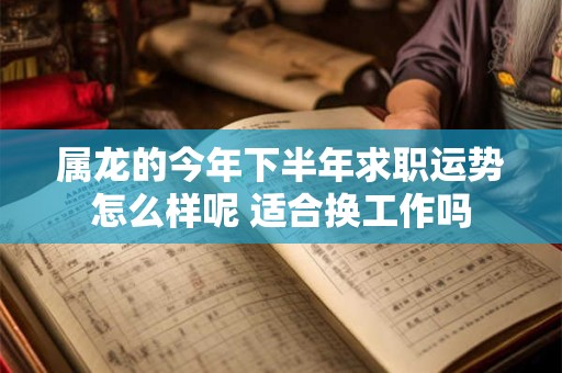 属龙的今年下半年求职运势怎么样呢 适合换工作吗