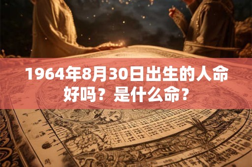 1964年8月30日出生的人命好吗？是什么命？