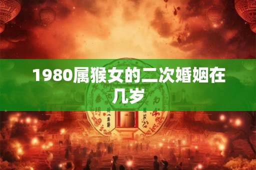 1980属猴女的二次婚姻在几岁