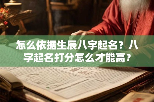 怎么依据生辰八字起名？八字起名打分怎么才能高？