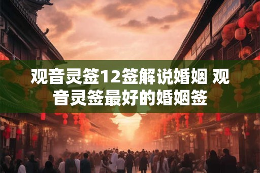 观音灵签12签解说婚姻 观音灵签最好的婚姻签