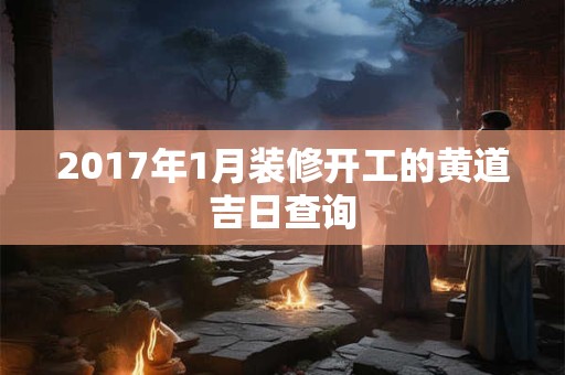 2017年1月装修开工的黄道吉日查询