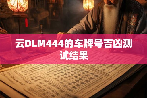 云DLM444的车牌号吉凶测试结果