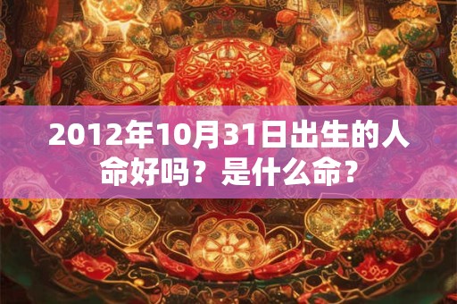 2012年10月31日出生的人命好吗？是什么命？