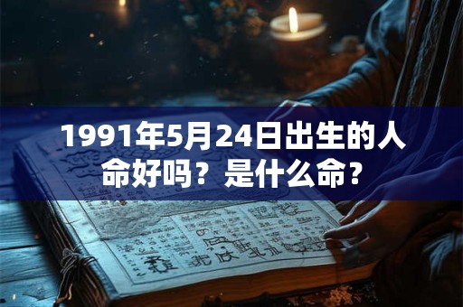 1991年5月24日出生的人命好吗？是什么命？