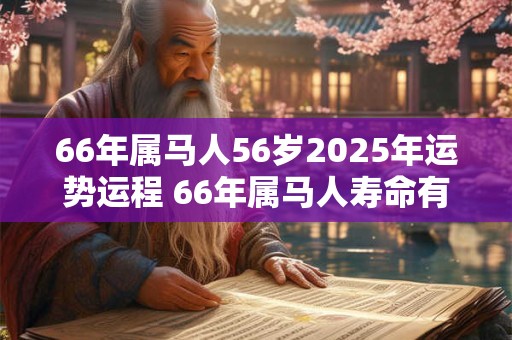 66年属马人56岁2025年运势运程 66年属马人寿命有多长