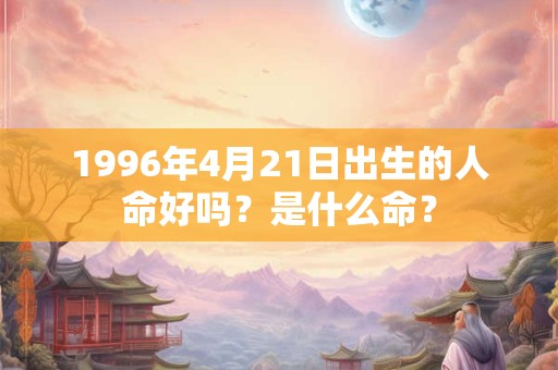 1996年4月21日出生的人命好吗？是什么命？