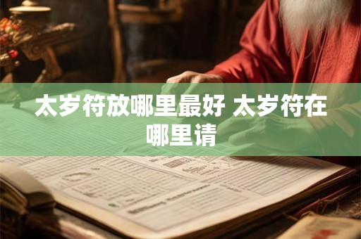 太岁符放哪里最好 太岁符在哪里请