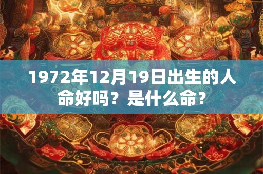 1972年12月19日出生的人命好吗？是什么命？